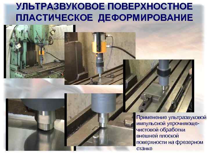 УЛЬТРАЗВУКОВОЕ ПОВЕРХНОСТНОЕ ПЛАСТИЧЕСКОЕ ДЕФОРМИРОВАНИЕ Применение ультразвуковой импульсной упрочняющечистовой обработки внешней плоской поверхности на фрезерном