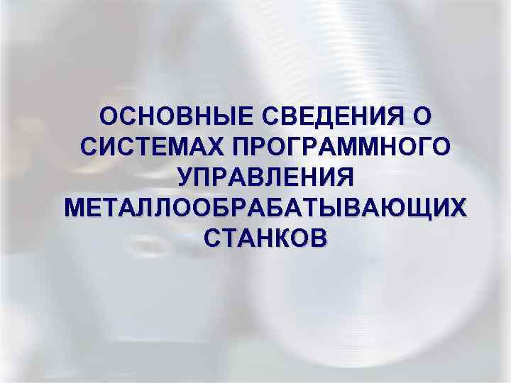 ОСНОВНЫЕ СВЕДЕНИЯ О СИСТЕМАХ ПРОГРАММНОГО УПРАВЛЕНИЯ МЕТАЛЛООБРАБАТЫВАЮЩИХ СТАНКОВ 
