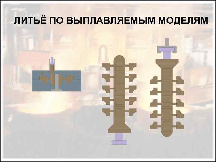 ЛИТЬЁ ПО ВЫПЛАВЛЯЕМЫМ МОДЕЛЯМ 