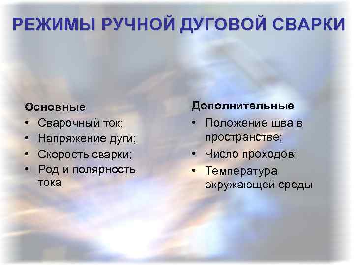  РЕЖИМЫ РУЧНОЙ ДУГОВОЙ СВАРКИ Основные • Сварочный ток; • Напряжение дуги; • Скорость