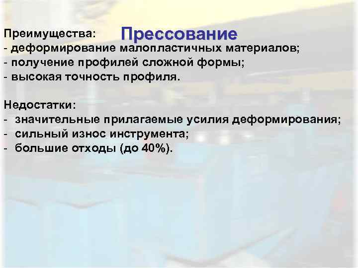 Преимущества: Прессование - деформирование малопластичных материалов; - получение профилей сложной формы; - высокая точность