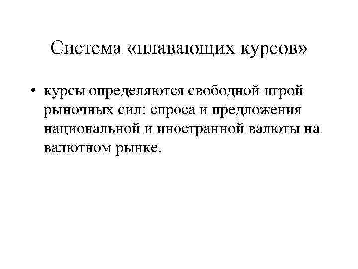 Система «плавающих курсов» • курсы определяются свободной игрой рыночных сил: спроса и предложения национальной