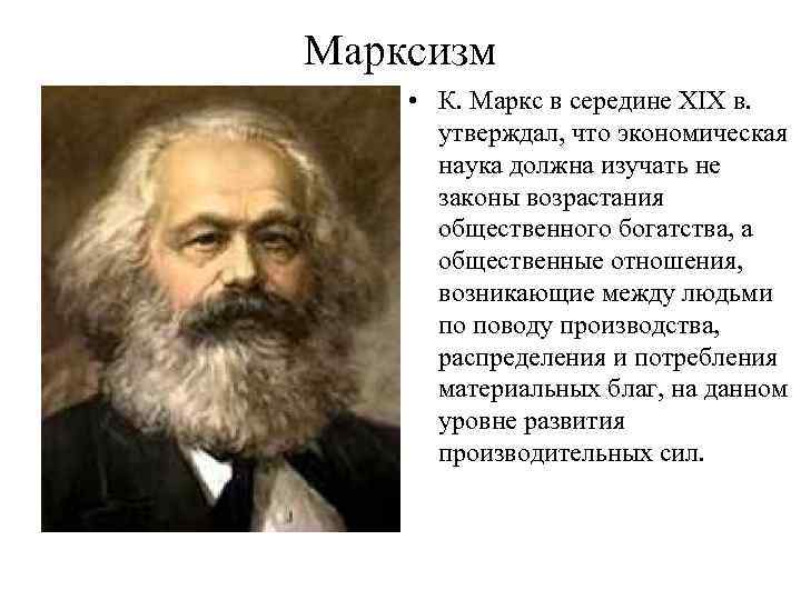 Марксизм • К. Маркс в середине XIX в. утверждал, что экономическая наука должна изучать