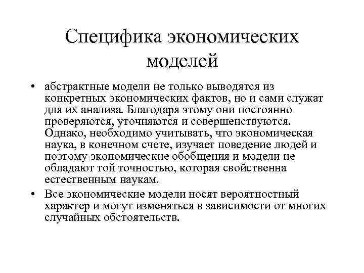 Специфика экономических моделей • абстрактные модели не только выводятся из конкретных экономических фактов, но