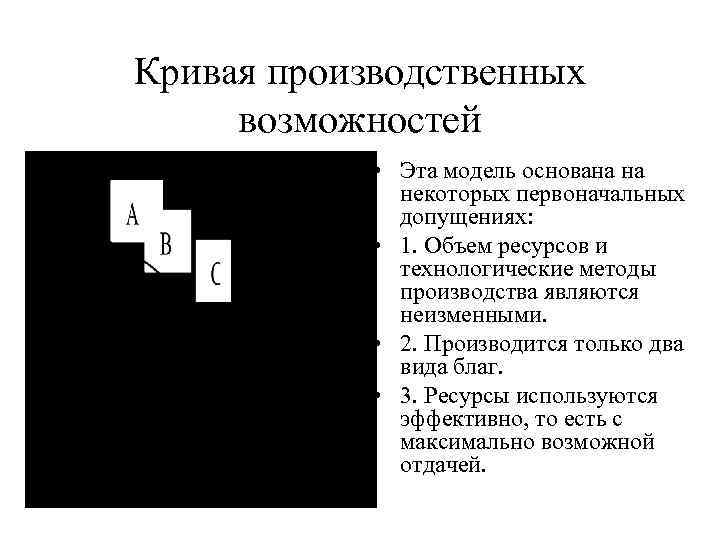 Кривая производственных возможностей • Эта модель основана на некоторых первоначальных допущениях: • 1. Объем