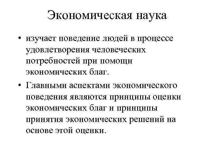 Экономическая наука • изучает поведение людей в процессе удовлетворения человеческих потребностей при помощи экономических