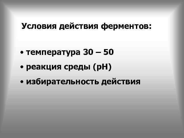 Условия действия ферментов: • температура 30 – 50 • реакция среды (р. Н) •