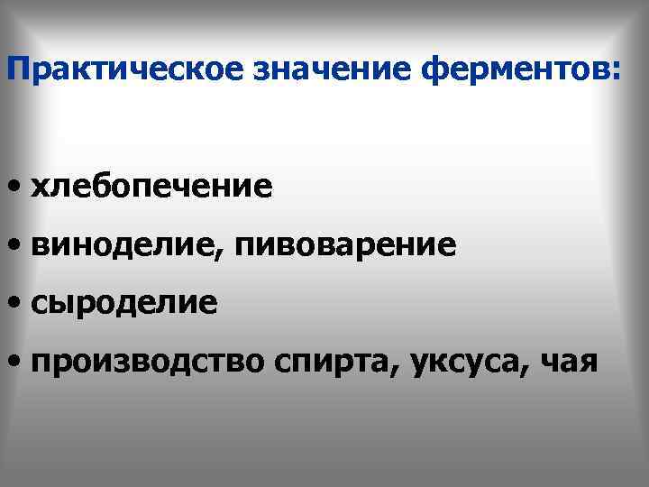 Практическое значение ферментов: • хлебопечение • виноделие, пивоварение • сыроделие • производство спирта, уксуса,