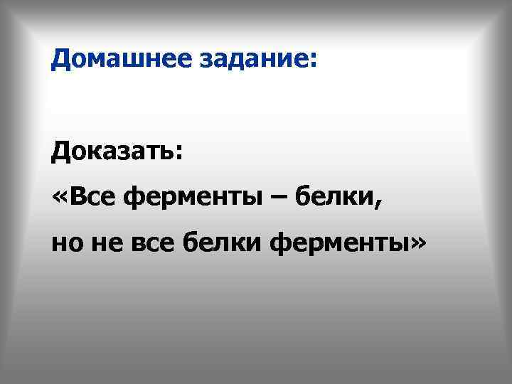 Домашнее задание: Доказать: «Все ферменты – белки, но не все белки ферменты» 