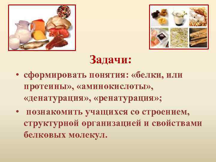 Задачи: • сформировать понятия: «белки, или протеины» , «аминокислоты» , «денатурация» , «ренатурация» ;
