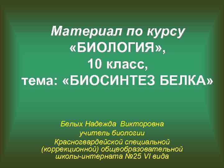 Материал по курсу «БИОЛОГИЯ» , 10 класс, тема: «БИОСИНТЕЗ БЕЛКА» Белых Надежда Викторовна учитель