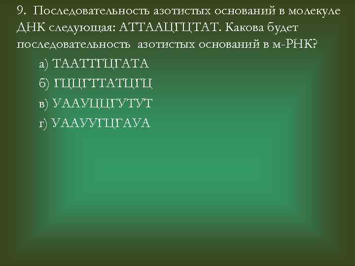 9. Последовательность азотистых оснований в молекуле ДНК следующая: АТТААЦГЦТАТ. Какова будет последовательность азотистых оснований