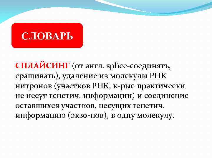 СЛОВАРЬ СПЛАЙСИНГ (от англ. splice-соединять, сращивать), удаление из молекулы РНК нитронов (участков РНК, к-рые