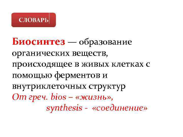 СЛОВАРЬ Биосинтез — образование органических веществ, происходящее в живых клетках с помощью ферментов и