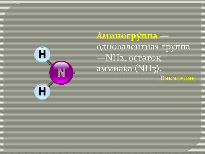 Аминогру ппа — одновалентная группа —NH 2, остаток аммиака (NH 3). Википедия 