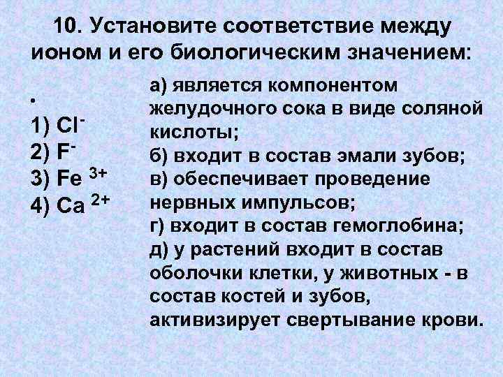 10. Установите соответствие между ионом и его биологическим значением: • 1) Сl 2) F