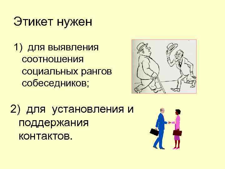 Этикет нужен 1) для выявления соотношения социальных рангов собеседников; 2) для установления и поддержания