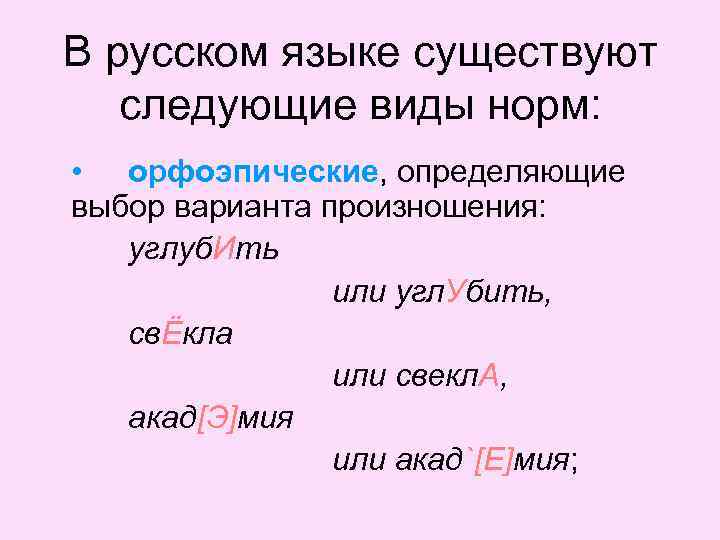 В русском языке существуют следующие виды норм: • орфоэпические, определяющие выбор варианта произношения: углуб.