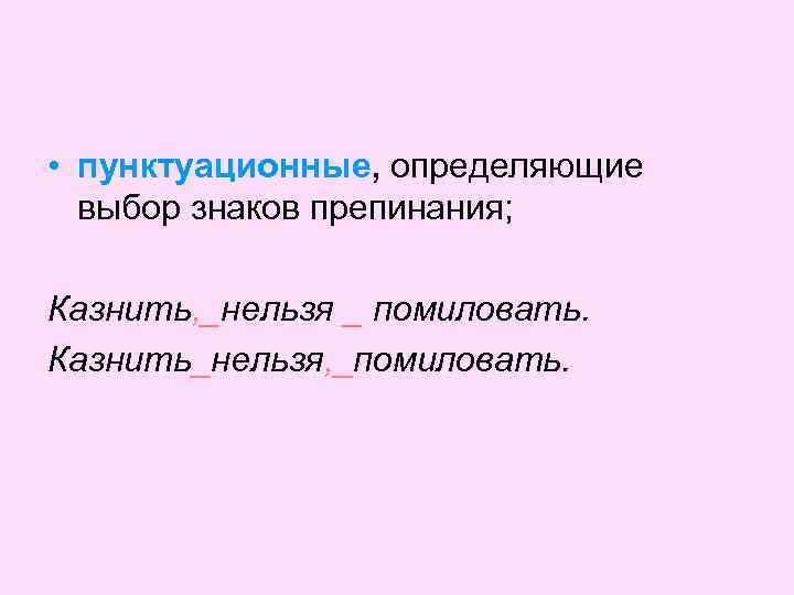 • пунктуационные, определяющие выбор знаков препинания; Казнить, _нельзя _ помиловать. Казнить_нельзя, _помиловать. 