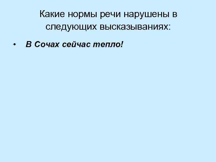 Какие нормы речи нарушены в следующих высказываниях: • В Сочах сейчас тепло! 