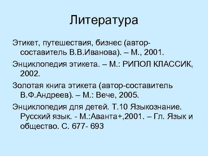 Литература Этикет, путешествия, бизнес (авторсоставитель В. В. Иванова). – М. , 2001. Энциклопедия этикета.