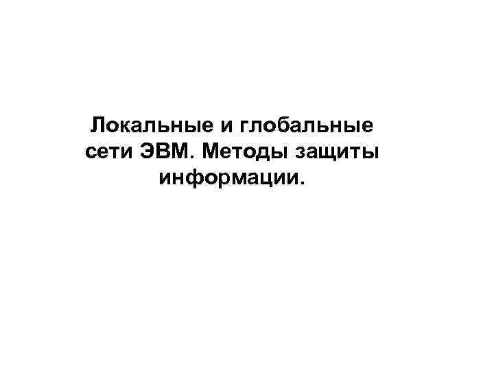 Локальные и глобальные сети ЭВМ. Методы защиты информации. 