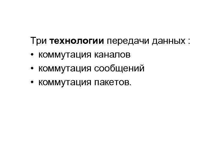 Три технологии передачи данных : • коммутация каналов • коммутация сообщений • коммутация пакетов.