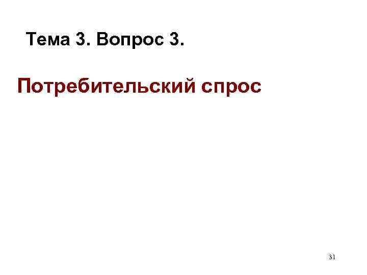 Тема 3. Вопрос 3. Потребительский спрос 31 