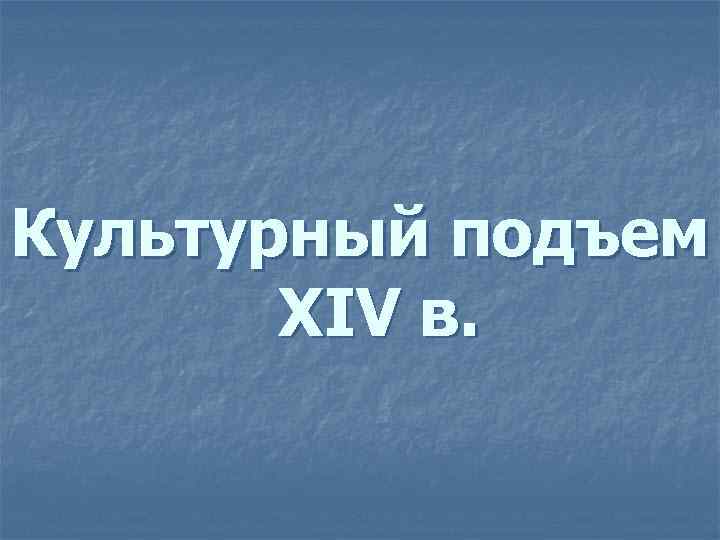 Культурный подъем XIV в. 