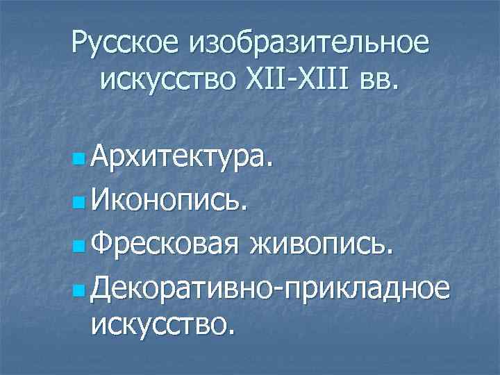 Русское изобразительное искусство XII-XIII вв. n Архитектура. n Иконопись. n Фресковая живопись. n Декоративно-прикладное