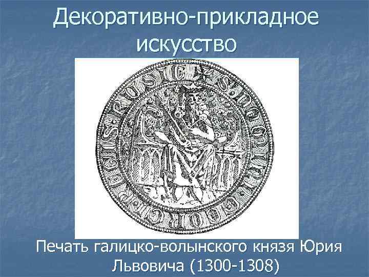 Декоративно-прикладное искусство Печать галицко-волынского князя Юрия Львовича (1300 -1308) 