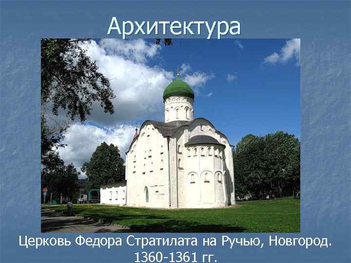 Архитектура Церковь Федора Стратилата на Ручью, Новгород. 1360 -1361 гг. 