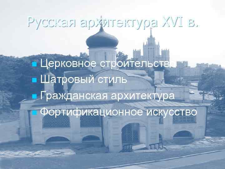 Русская архитектура XVI в. Церковное строительство n Шатровый стиль n Гражданская архитектура n Фортификационное