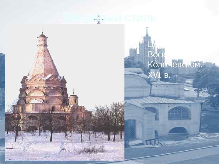 Шатровый стиль Церковь Воскресения в Коломенском. XVI в. 