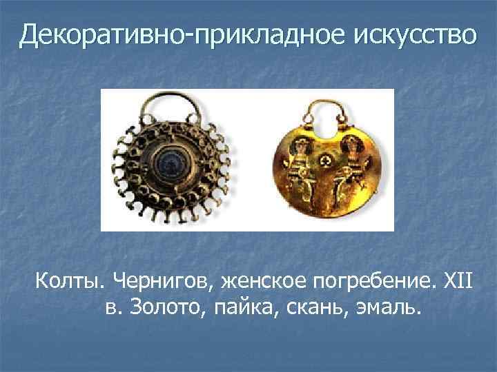 Декоративно-прикладное искусство Колты. Чернигов, женское погребение. XII в. Золото, пайка, скань, эмаль. 