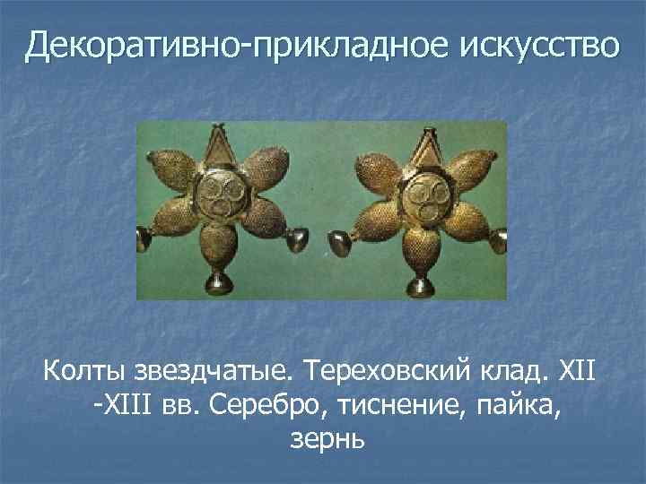 Декоративно-прикладное искусство Колты звездчатые. Тереховский клад. XII -XIII вв. Серебро, тиснение, пайка, зернь 