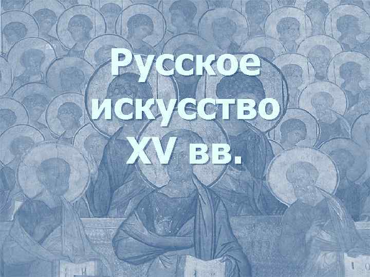 Русское искусство XV вв. 