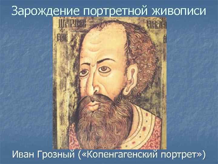 Зарождение портретной живописи Иван Грозный ( «Копенгагенский портрет» ) 