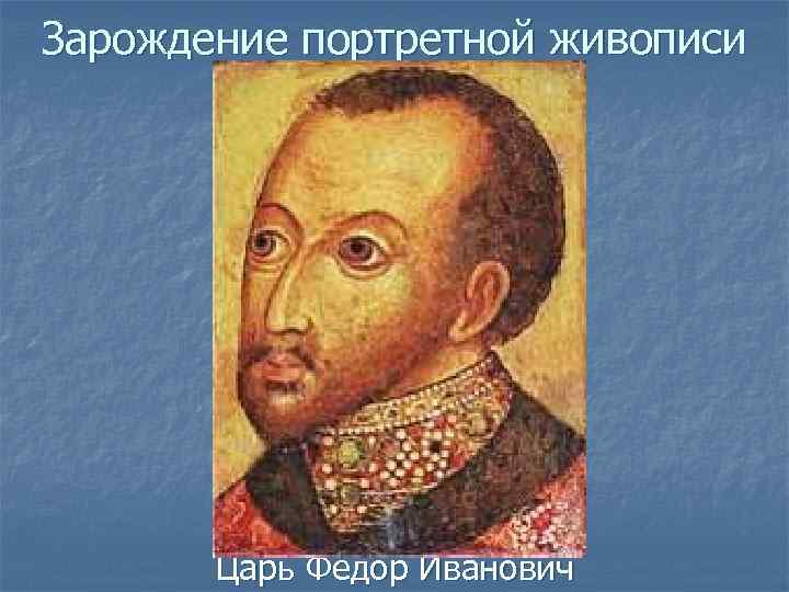 Зарождение портретной живописи Царь Федор Иванович 