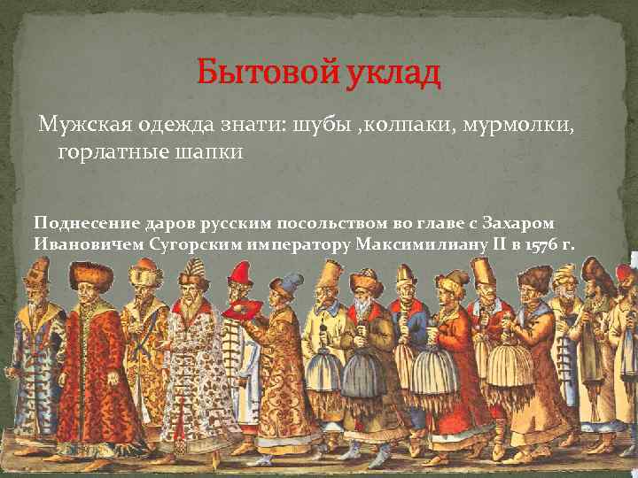 Бытовой уклад Мужская одежда знати: шубы , колпаки, мурмолки, горлатные шапки Поднесение даров русским