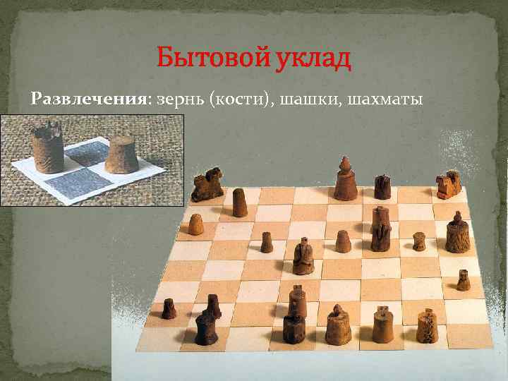 Бытовой уклад Развлечения: зернь (кости), шашки, шахматы Развлечения 