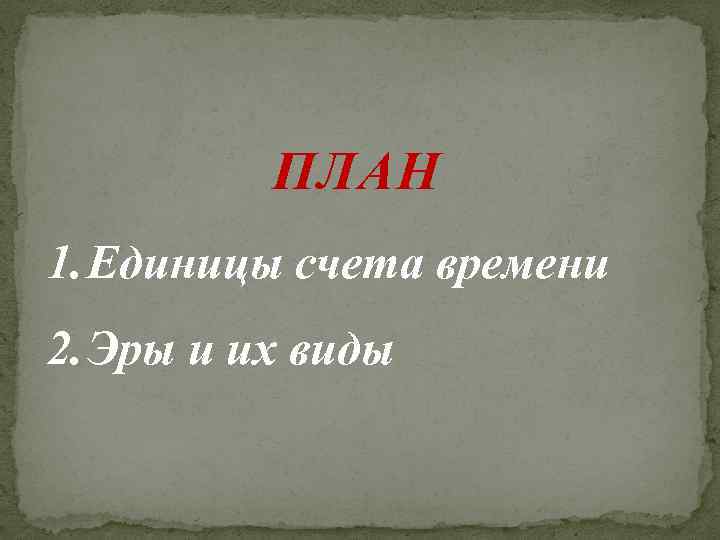 ПЛАН 1. Единицы счета времени 2. Эры и их виды 
