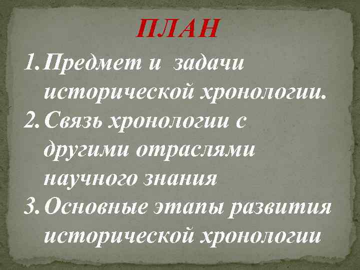 ПЛАН 1. Предмет и задачи исторической хронологии. 2. Связь хронологии с другими отраслями научного