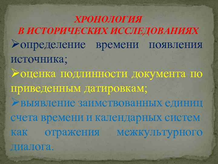 ХРОНОЛОГИЯ В ИСТОРИЧЕСКИХ ИССЛЕДОВАНИЯХ Øопределение времени появления источника; Øоценка подлинности документа по приведенным датировкам;