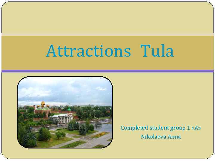 Attractions Tula Completed student group 1 «A» Nikolaeva Anna 