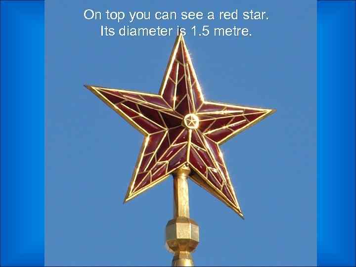 On top you can see a red star. Its diameter is 1. 5 metre.