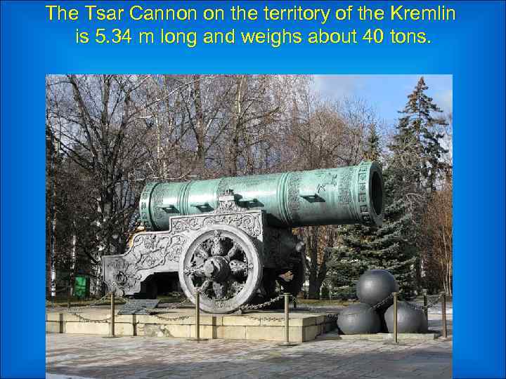 The Tsar Cannon on the territory of the Kremlin is 5. 34 m long