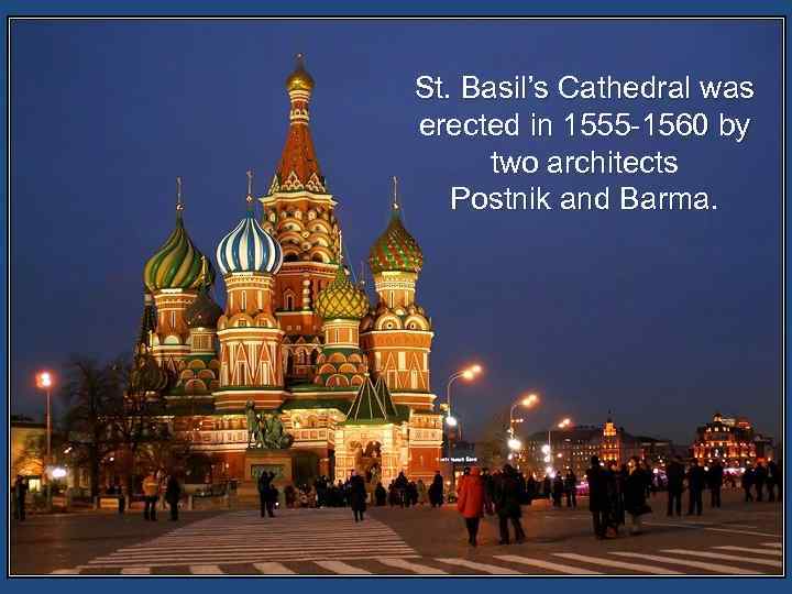 St. Basil’s Cathedral was erected in 1555 -1560 by two architects Postnik and Barma