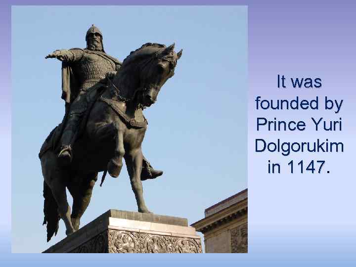 It was founded by Prince Yuri Dolgorukim in 1147 