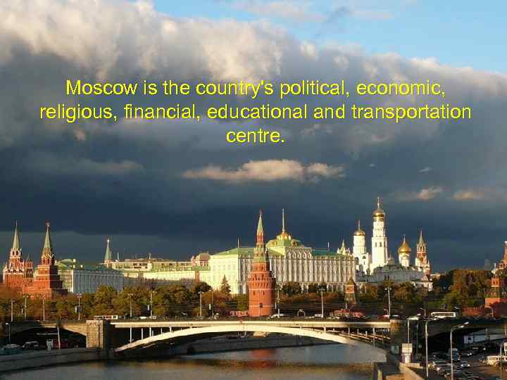 Moscow is the country's political, economic, religious, financial, educational and transportation centre. 